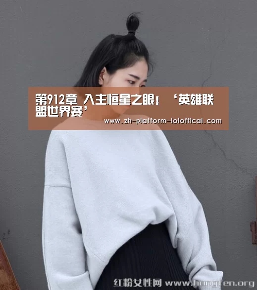 第912章 入主恒星之眼!‘英雄联盟世界赛’(图1) 英雄联盟世界赛